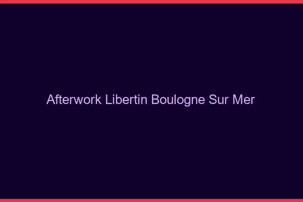 Afterwork libertin Boulogne-sur-Mer