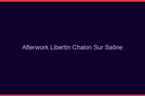 Afterwork libertin Chalon-sur-Saône