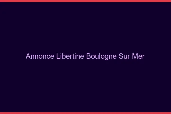 Annonce libertine Boulogne-sur-Mer