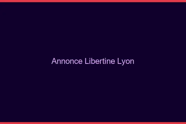 Annonce libertine Lyon