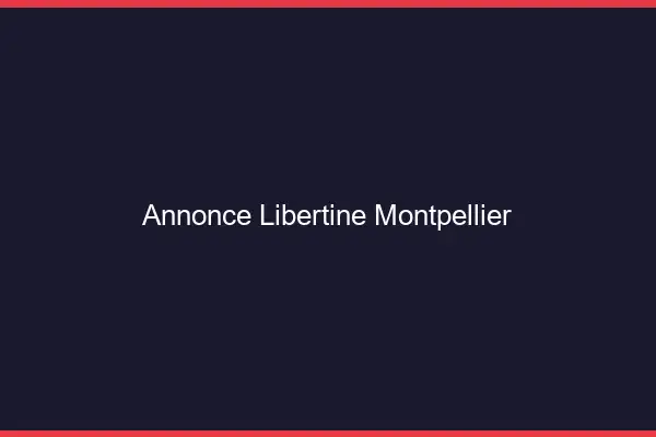 Annonce libertine Montpellier
