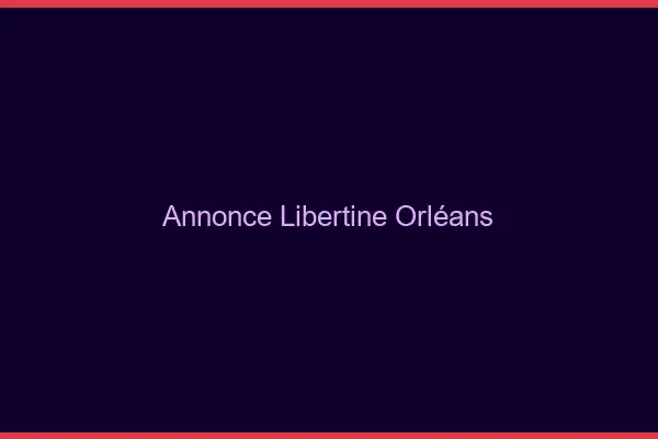 Annonce libertine Orléans