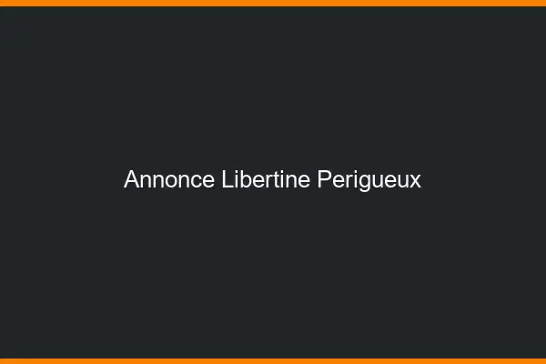 Annonce libertine Périgueux