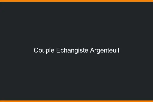 Couple échangiste Argenteuil