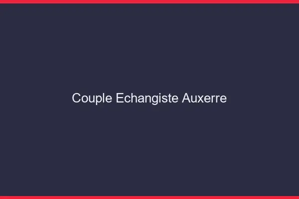 Couple échangiste Auxerre