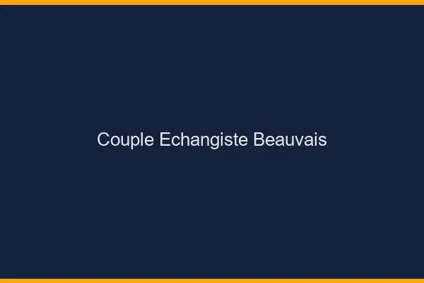 Couple échangiste Beauvais