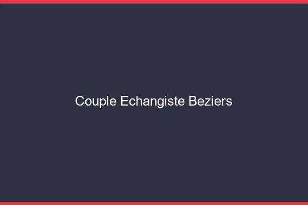 Couple échangiste Béziers
