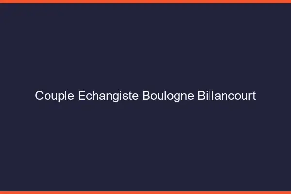 Couple échangiste Boulogne-Billancourt