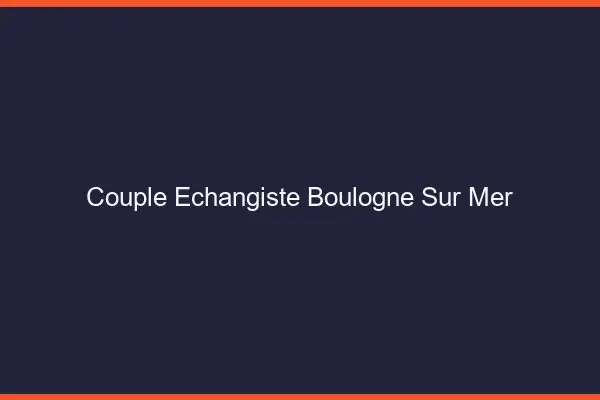 Couple échangiste Boulogne-sur-Mer