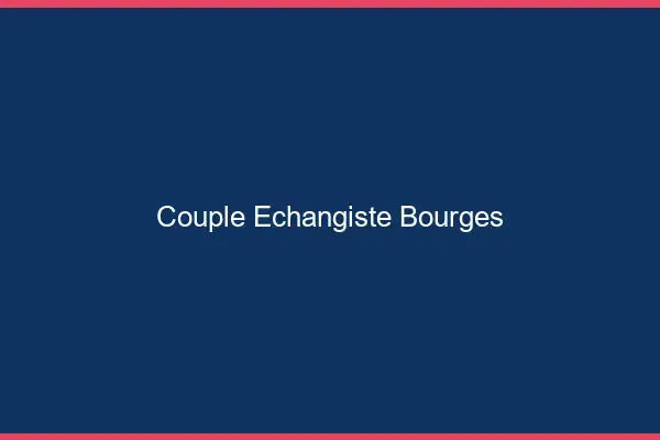 Couple échangiste Bourges