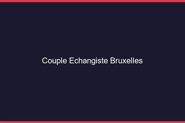 Couple échangiste Bruxelles