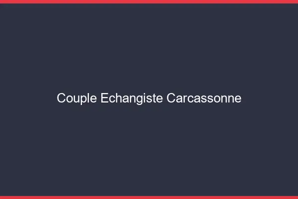 Couple échangiste Carcassonne