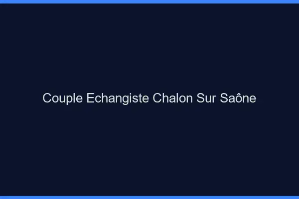 Couple échangiste Chalon-sur-Saône