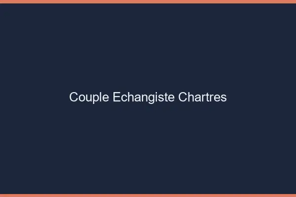 Couple échangiste Chartres