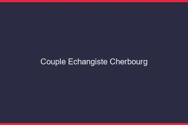 Couple échangiste Cherbourg