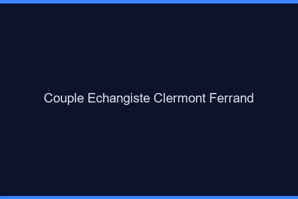 Couple échangiste Clermont-Ferrand