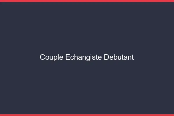 Couple échangiste débutant