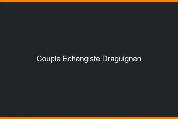Couple échangiste Draguignan