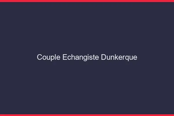 Couple échangiste Dunkerque