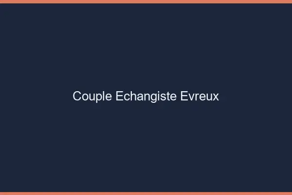 Couple échangiste Évreux