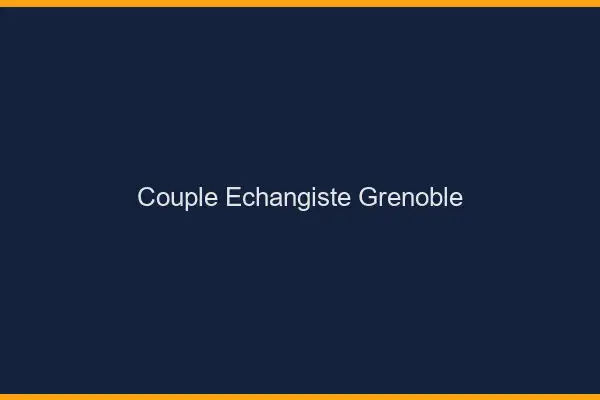 Couple échangiste Grenoble