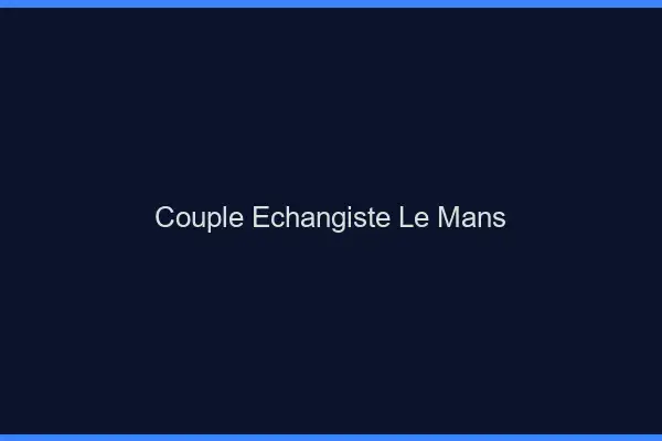 Couple échangiste le mans