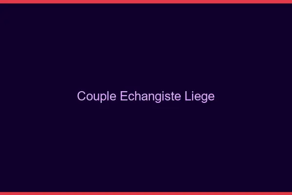 Couple échangiste Liège