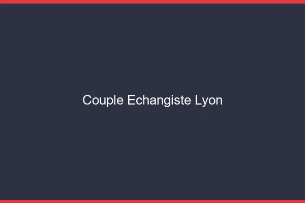 Couple échangiste Lyon