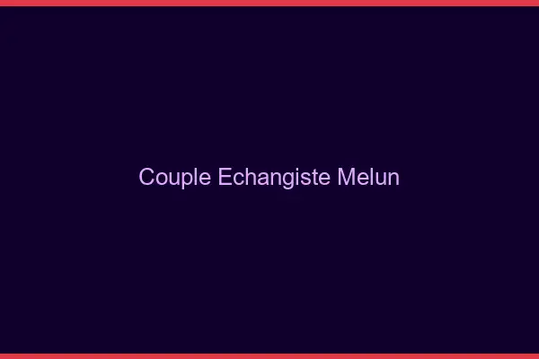 Couple échangiste Melun
