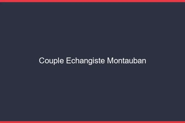 Couple échangiste Montauban