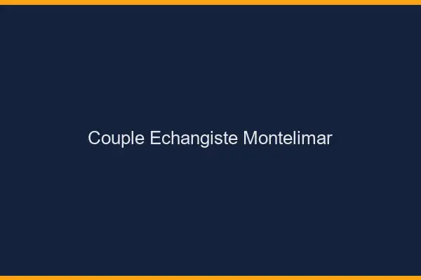 Couple échangiste Montélimar