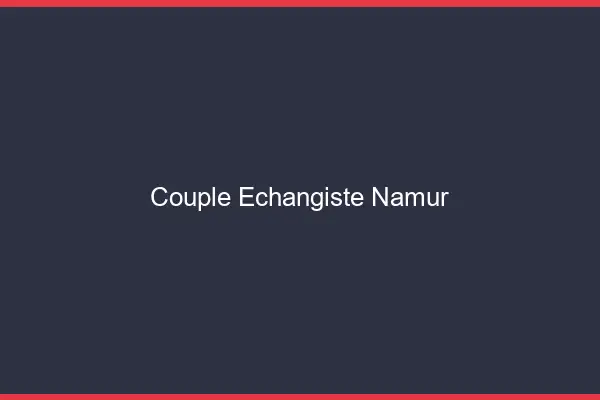 Couple échangiste Namur