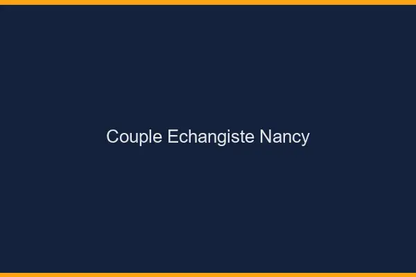 Couple échangiste Nancy