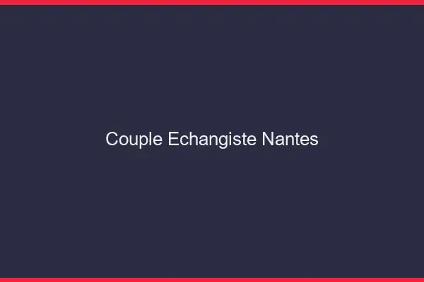 Couple échangiste Nantes