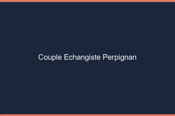 Couple échangiste Perpignan