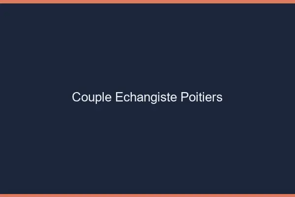 Couple échangiste Poitiers
