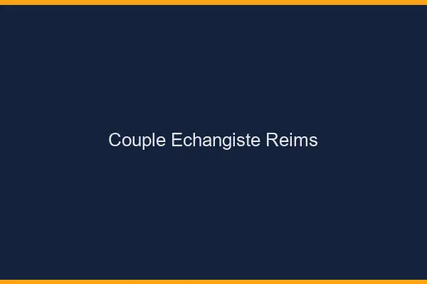 Couple échangiste Reims