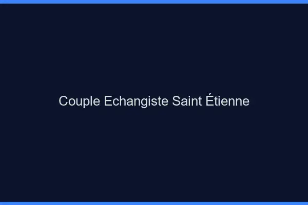 Couple échangiste Saint-Étienne