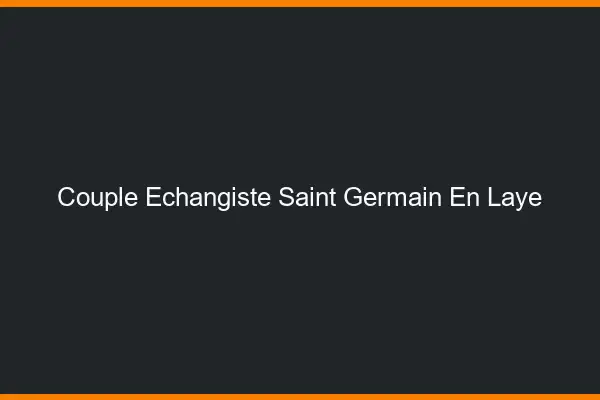 Couple échangiste Saint-Germain-en-Laye