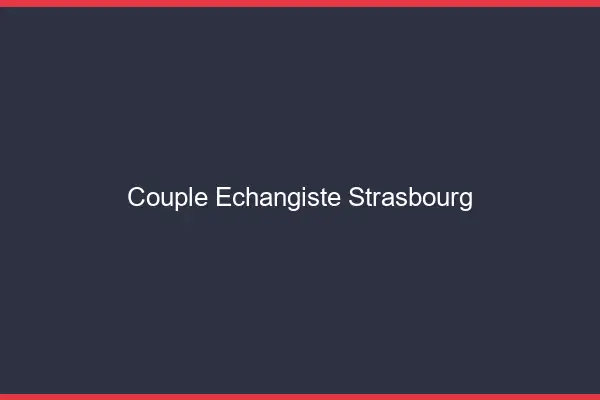 Couple échangiste Strasbourg