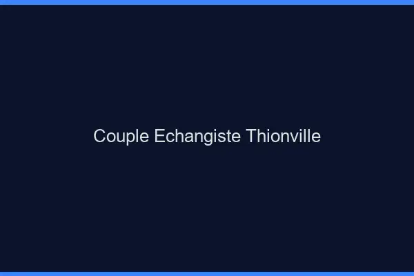 Couple échangiste Thionville