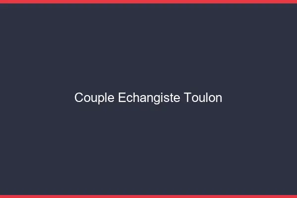 Couple échangiste Toulon