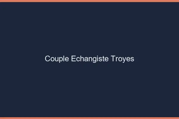 Couple échangiste Troyes