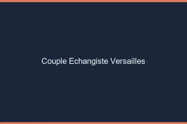 Couple échangiste Versailles