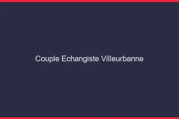 Couple échangiste Villeurbanne