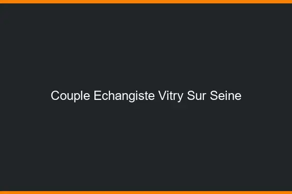 Couple échangiste Vitry-sur-Seine