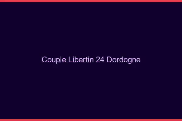 Couple libertin 24 dordogne