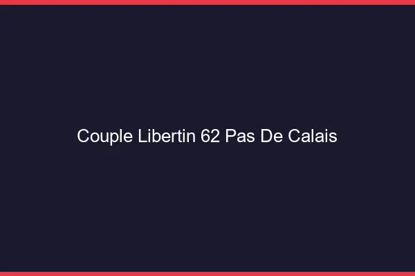 Couple libertin 62 pas-de-calais