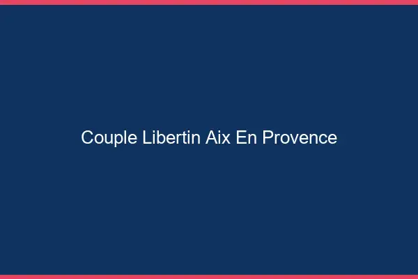 Couple libertin Aix-en-Provence