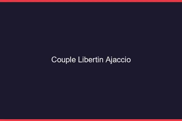Couple libertin Ajaccio